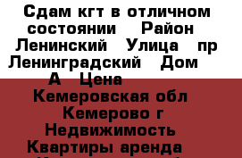 Сдам кгт в отличном состоянии. › Район ­ Ленинский › Улица ­ пр.Ленинградский › Дом ­ 18А › Цена ­ 8 000 - Кемеровская обл., Кемерово г. Недвижимость » Квартиры аренда   . Кемеровская обл.